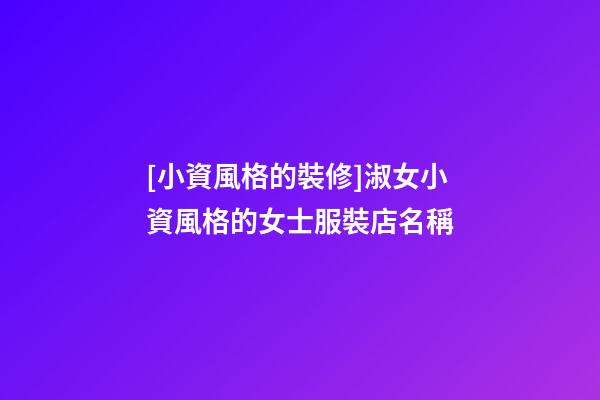 [小資風格的裝修]淑女小資風格的女士服裝店名稱-第1張-店鋪起名-玄機派